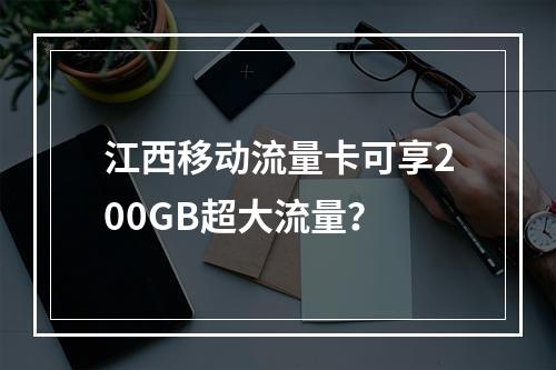 江西移动流量卡可享200GB超大流量？