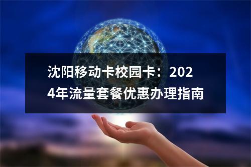 沈阳移动卡校园卡：2024年流量套餐优惠办理指南