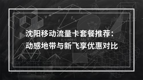 沈阳移动流量卡套餐推荐：动感地带与新飞享优惠对比