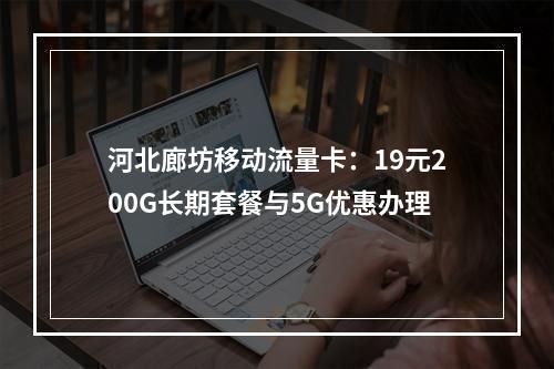 河北廊坊移动流量卡：19元200G长期套餐与5G优惠办理