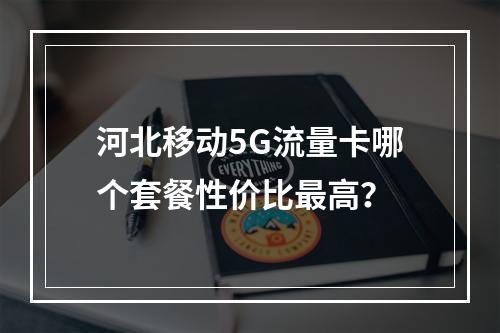 河北移动5G流量卡哪个套餐性价比最高？