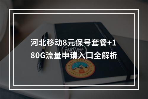 河北移动8元保号套餐+180G流量申请入口全解析