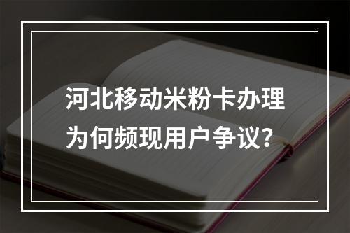 河北移动米粉卡办理为何频现用户争议？