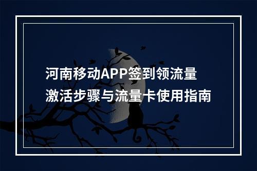 河南移动APP签到领流量激活步骤与流量卡使用指南