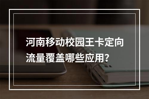 河南移动校园王卡定向流量覆盖哪些应用？