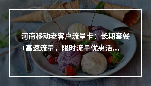 河南移动老客户流量卡：长期套餐+高速流量，限时流量优惠活动