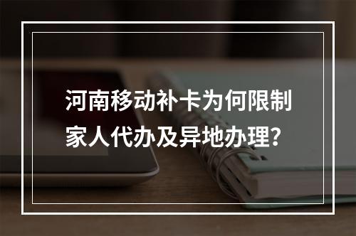 河南移动补卡为何限制家人代办及异地办理？
