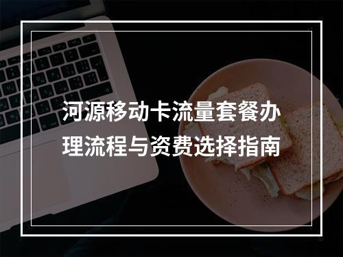 河源移动卡流量套餐办理流程与资费选择指南
