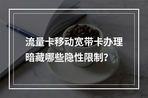 流量卡移动宽带卡办理暗藏哪些隐性限制？