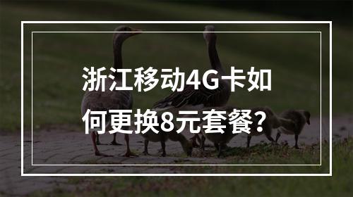 浙江移动4G卡如何更换8元套餐？