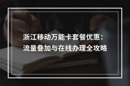 浙江移动万能卡套餐优惠：流量叠加与在线办理全攻略