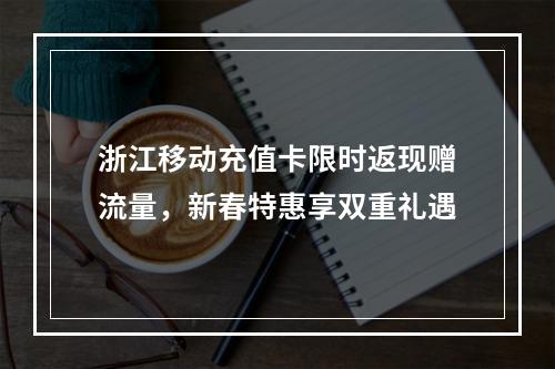 浙江移动充值卡限时返现赠流量，新春特惠享双重礼遇