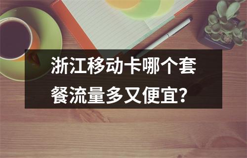 浙江移动卡哪个套餐流量多又便宜？