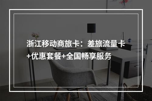 浙江移动商旅卡：差旅流量卡+优惠套餐+全国畅享服务