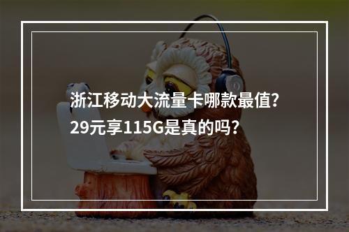 浙江移动大流量卡哪款最值？29元享115G是真的吗？