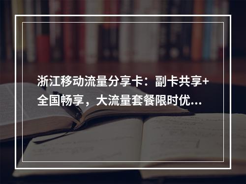 浙江移动流量分享卡：副卡共享+全国畅享，大流量套餐限时优惠