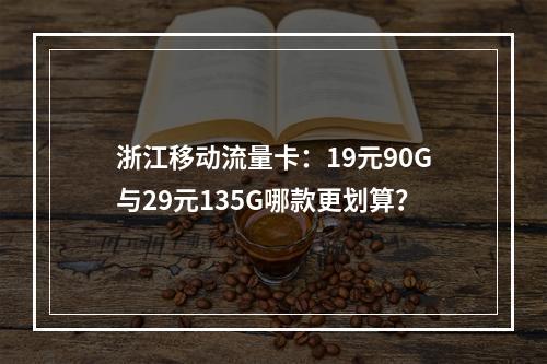 浙江移动流量卡：19元90G与29元135G哪款更划算？