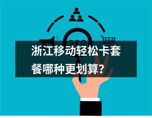 浙江移动轻松卡套餐哪种更划算？