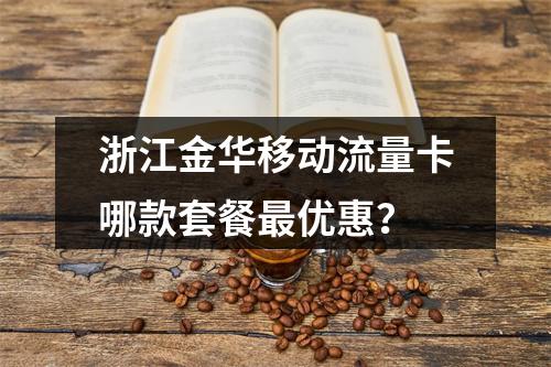 浙江金华移动流量卡哪款套餐最优惠？