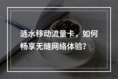 涟水移动流量卡，如何畅享无缝网络体验？