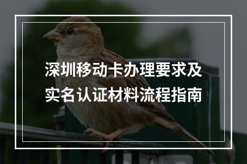 深圳移动卡办理要求及实名认证材料流程指南
