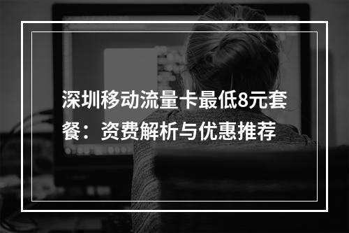 深圳移动流量卡最低8元套餐：资费解析与优惠推荐