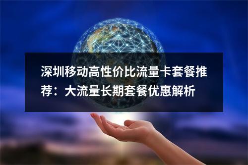 深圳移动高性价比流量卡套餐推荐：大流量长期套餐优惠解析