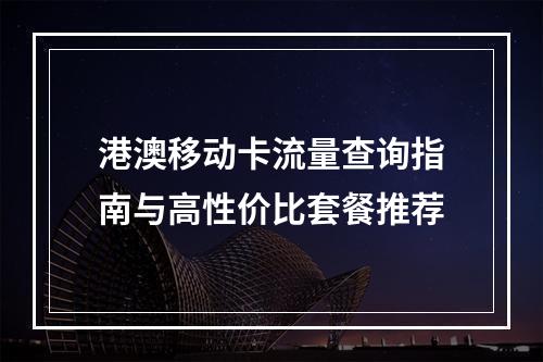 港澳移动卡流量查询指南与高性价比套餐推荐
