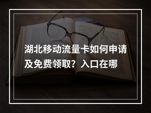湖北移动流量卡如何申请及免费领取？入口在哪