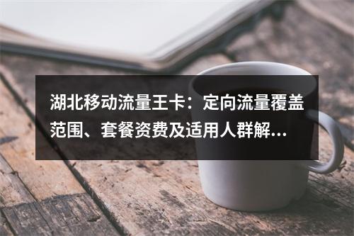 湖北移动流量王卡：定向流量覆盖范围、套餐资费及适用人群解析