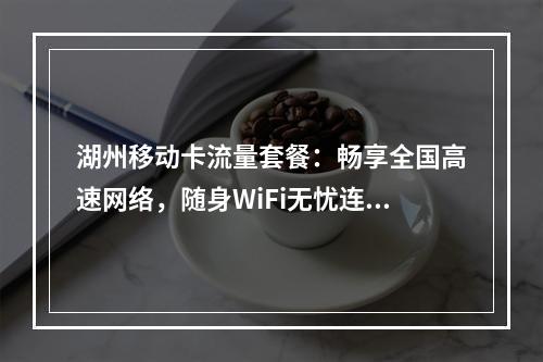 湖州移动卡流量套餐：畅享全国高速网络，随身WiFi无忧连接
