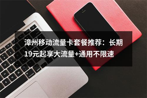 漳州移动流量卡套餐推荐：长期19元起享大流量+通用不限速