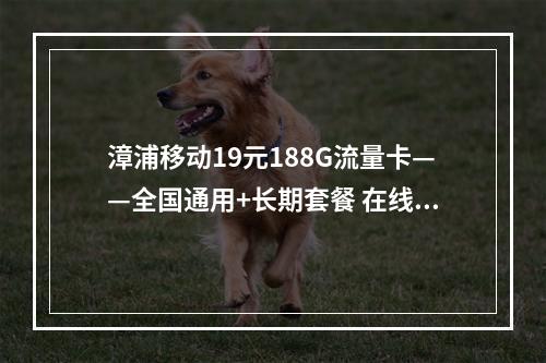 漳浦移动19元188G流量卡——全国通用+长期套餐 在线选号