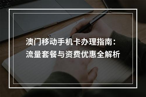 澳门移动手机卡办理指南：流量套餐与资费优惠全解析