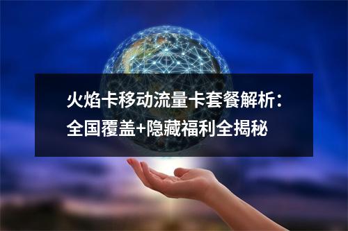 火焰卡移动流量卡套餐解析：全国覆盖+隐藏福利全揭秘