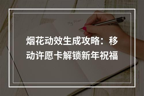 烟花动效生成攻略：移动许愿卡解锁新年祝福