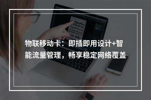 物联移动卡：即插即用设计+智能流量管理，畅享稳定网络覆盖