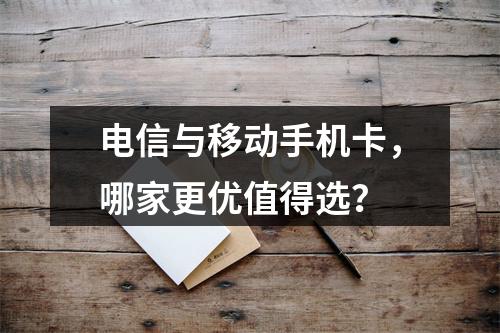 电信与移动手机卡，哪家更优值得选？