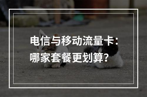 电信与移动流量卡：哪家套餐更划算？