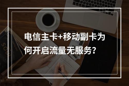 电信主卡+移动副卡为何开启流量无服务？