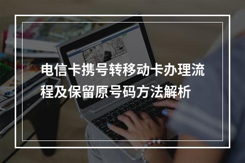 电信卡携号转移动卡办理流程及保留原号码方法解析