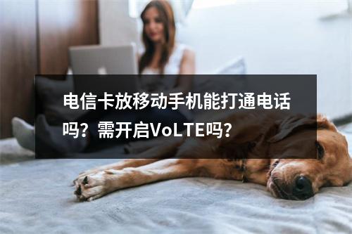 电信卡放移动手机能打通电话吗？需开启VoLTE吗？