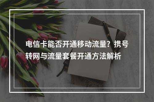 电信卡能否开通移动流量？携号转网与流量套餐开通方法解析