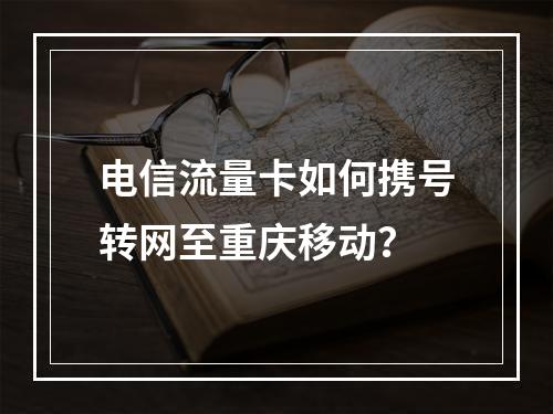 电信流量卡如何携号转网至重庆移动？