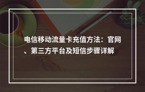电信移动流量卡充值方法：官网、第三方平台及短信步骤详解