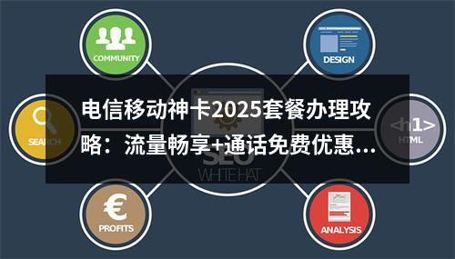 电信移动神卡2025套餐办理攻略：流量畅享+通话免费优惠活动