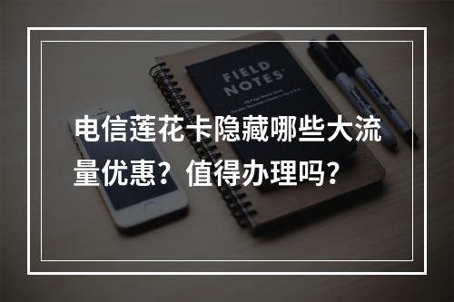 电信莲花卡隐藏哪些大流量优惠？值得办理吗？