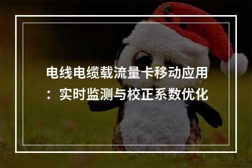 电线电缆载流量卡移动应用：实时监测与校正系数优化