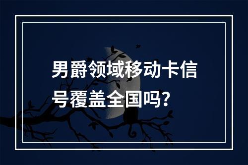 男爵领域移动卡信号覆盖全国吗？