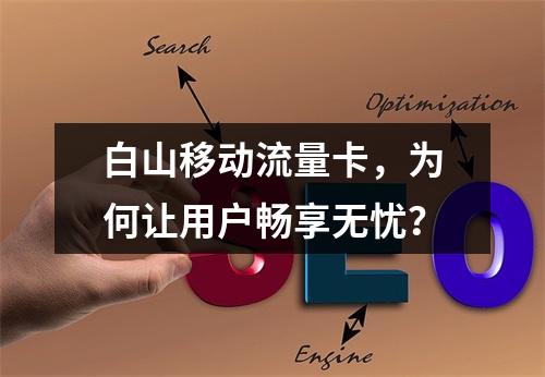 白山移动流量卡，为何让用户畅享无忧？